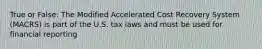 True or False: The Modified Accelerated Cost Recovery System (MACRS) is part of the U.S. tax laws and must be used for financial reporting