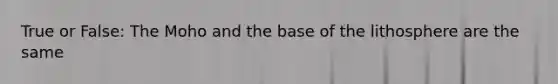 True or False: The Moho and the base of the lithosphere are the same