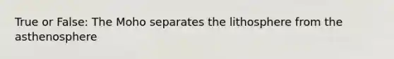 True or False: The Moho separates the lithosphere from the asthenosphere