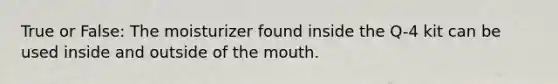 True or False: The moisturizer found inside the Q-4 kit can be used inside and outside of the mouth.