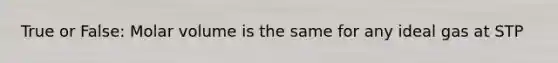 True or False: Molar volume is the same for any ideal gas at STP