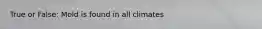 True or False: Mold is found in all climates