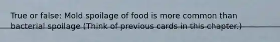 True or false: Mold spoilage of food is more common than bacterial spoilage (Think of previous cards in this chapter.)