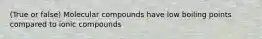 (True or false) Molecular compounds have low boiling points compared to ionic compounds