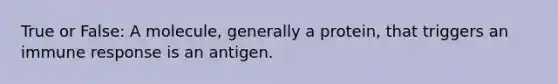 True or False: A molecule, generally a protein, that triggers an immune response is an antigen.