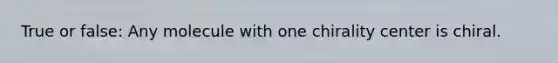 True or false: Any molecule with one chirality center is chiral.