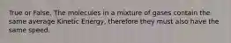 True or False. The molecules in a mixture of gases contain the same average Kinetic Energy, therefore they must also have the same speed.