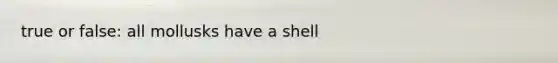 true or false: all mollusks have a shell