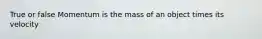 True or false Momentum is the mass of an object times its velocity