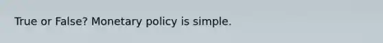 True or False? Monetary policy is simple.