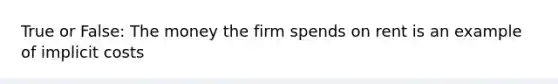 True or False: The money the firm spends on rent is an example of implicit costs