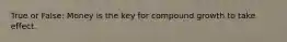 True or False: Money is the key for compound growth to take effect.