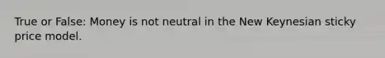 True or False: Money is not neutral in the New Keynesian sticky price model.