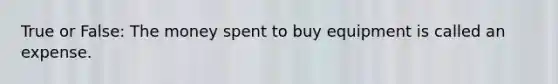 True or False: The money spent to buy equipment is called an expense.