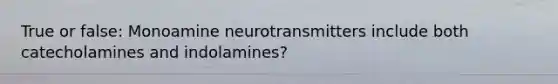 True or false: Monoamine neurotransmitters include both catecholamines and indolamines?