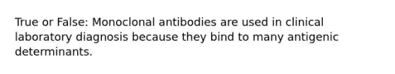 True or False: Monoclonal antibodies are used in clinical laboratory diagnosis because they bind to many antigenic determinants.