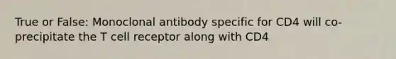 True or False: Monoclonal antibody specific for CD4 will co-precipitate the T cell receptor along with CD4