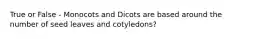 True or False - Monocots and Dicots are based around the number of seed leaves and cotyledons?