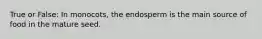 True or False: In monocots, the endosperm is the main source of food in the mature seed.