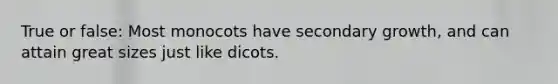 True or false: Most monocots have secondary growth, and can attain great sizes just like dicots.