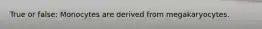 True or false: Monocytes are derived from megakaryocytes.