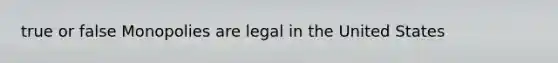 true or false Monopolies are legal in the United States