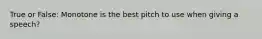 True or False: Monotone is the best pitch to use when giving a speech?