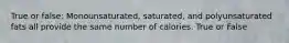 True or false: Monounsaturated, saturated, and polyunsaturated fats all provide the same number of calories. True or False