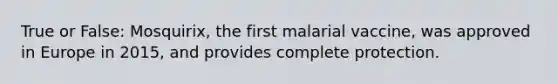 True or False: Mosquirix, the first malarial vaccine, was approved in Europe in 2015, and provides complete protection.