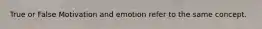 True or False Motivation and emotion refer to the same concept.