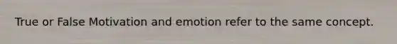 True or False Motivation and emotion refer to the same concept.
