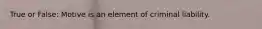 True or False: Motive is an element of criminal liability.
