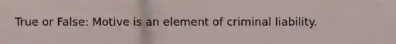 True or False: Motive is an element of criminal liability.