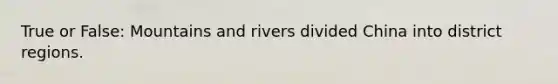 True or False: Mountains and rivers divided China into district regions.