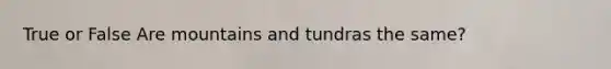 True or False Are mountains and tundras the same?