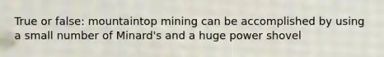 True or false: mountaintop mining can be accomplished by using a small number of Minard's and a huge power shovel