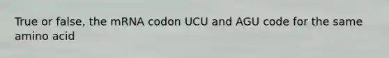 True or false, the mRNA codon UCU and AGU code for the same amino acid