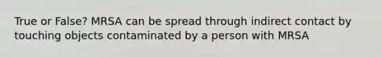 True or False? MRSA can be spread through indirect contact by touching objects contaminated by a person with MRSA