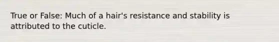 True or False: Much of a hair's resistance and stability is attributed to the cuticle.