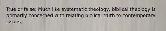 True or false: Much like systematic theology, biblical theology is primarily concerned with relating biblical truth to contemporary issues.