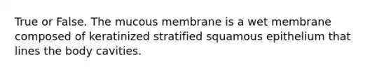 True or False. The mucous membrane is a wet membrane composed of keratinized stratified squamous epithelium that lines the body cavities.