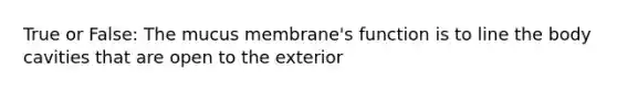 True or False: The mucus membrane's function is to line the body cavities that are open to the exterior