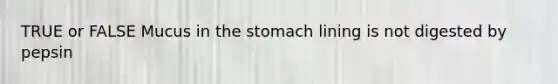 TRUE or FALSE Mucus in <a href='https://www.questionai.com/knowledge/kLccSGjkt8-the-stomach' class='anchor-knowledge'>the stomach</a> lining is not digested by pepsin