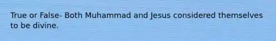 True or False- Both Muhammad and Jesus considered themselves to be divine.