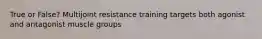 True or False? Multijoint resistance training targets both agonist and antagonist muscle groups