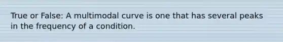 True or False: A multimodal curve is one that has several peaks in the frequency of a condition.