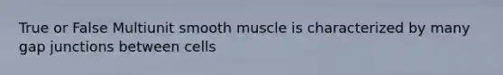 True or False Multiunit smooth muscle is characterized by many gap junctions between cells