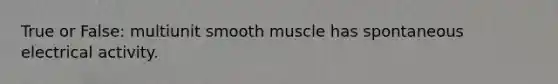 True or False: multiunit smooth muscle has spontaneous electrical activity.