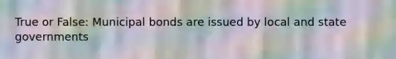 True or False: Municipal bonds are issued by local and state governments