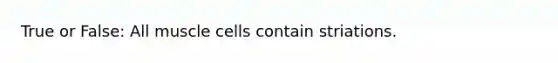 True or False: All muscle cells contain striations.